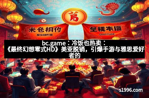 bc.game：冷饭也热卖：《最终幻想零式HD》美亚脱销，引爆手游与雅思爱好者的“双重狂潮”