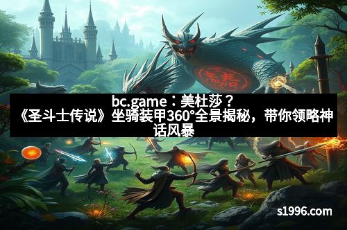 bc.game：美杜莎？《圣斗士传说》坐骑装甲360°全景揭秘，带你领略神话风暴的终极奥义！